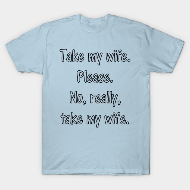 Take my wife... T-Shirt by robertsmith50